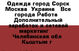Одежда город Сорск Москва, Украина - Все города Работа » Дополнительный заработок и сетевой маркетинг   . Челябинская обл.,Кыштым г.